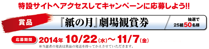 映画「紙の月」劇場鑑賞券チケットプレゼント　応募期間:2014/10/22～11/7　特設サイトよりご応募下さい。「紙の月」出演:宮沢りえ,池松壮亮,大島優子,田辺誠一,近藤芳正,石橋蓮司,小林聡美