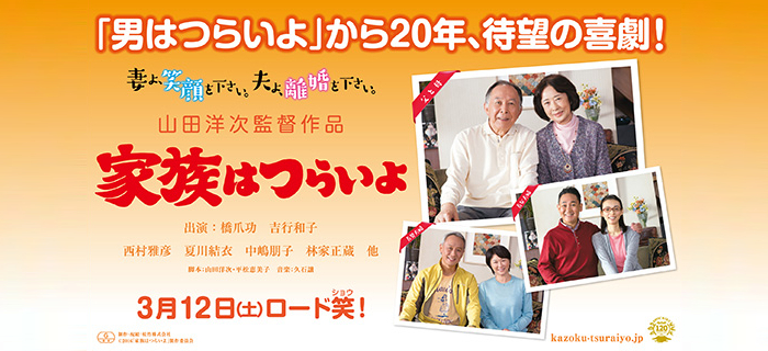 映画「家族はつらいよ」 公開： 3月12日(土) 全国ロード笑ショウ！ 監督： 山田洋次 出演： 橋爪功 吉行和子 西村雅彦 夏川結衣 中嶋朋子 林家正蔵 妻夫木聡 蒼井優 岡本富士太 広岡由里子 近藤公園 北山雅康 徳永ゆうき 関時男 小林稔侍 風吹ジュン 中村鷹之資 丸山歩夢 笹野高史 木場勝己 笑福亭鶴瓶(特別出演) 他