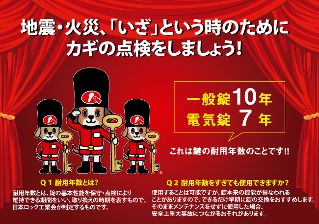 ご存じですか？錠の耐用年数 一般錠10年/電気錠7年 いざ！という時に確実に動くように定期的に玄関や勝手口、共用部や避難経路の鍵を点検しましょう。鍵の交換、保守点検、防犯対策は店舗案内よりお近くの店舗へご相談ください。