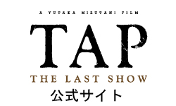 映画「TAP -THE LAST SHOW-」オフィシャルWEBサイトはこちら