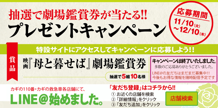 映画『母と暮せば』×「カギの110番・カギの救急車」 劇場鑑賞券プレゼントキャンペーン 劇場観賞券プレゼントキャンペーン開催!! 終戦70年―。山田洋次監督が作家・井上ひさしさんに捧げて長崎を舞台に描く『母と暮せば』が、ついに映画化。映画公開を記念して劇場鑑賞券が当るキャンペーンを実施中!! 【応募期間】11/10(火)～12/10(木) 映画『母と暮せば』 ―― もう息子には会えないと、思っていました。 ―― 公開 ： 12月12日(土) 全国ロードショー