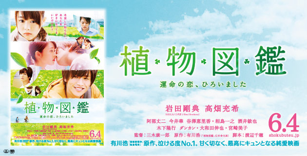 映画「植物図鑑」/公開:6月4日(土) 全国ロードショー, 監督:三木康一郎,原作:有川浩(「植物図鑑」幻冬舎文庫),出演:岩田剛典(EXILE/三代目 J Soul Brothers),高畑充希,阿部丈二,今井華,谷澤恵里香,相島一之,酒井敏也,木下隆行,ダンカン,大和田伸也,宮崎美子,脚本:渡辺千穂,音楽:羽毛田丈史,主題歌:「やさしさで溢れるように」Flower